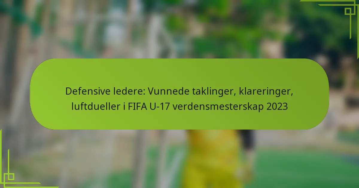 Defensive ledere: Vunnede taklinger, klareringer, luftdueller i FIFA U-17 verdensmesterskap 2023