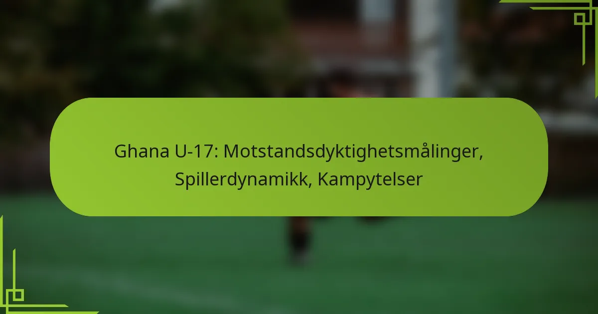 Ghana U-17: Motstandsdyktighetsmålinger, Spillerdynamikk, Kampytelser