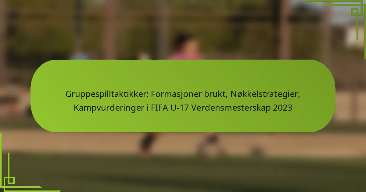 Gruppespilltaktikker: Formasjoner brukt, Nøkkelstrategier, Kampvurderinger i FIFA U-17 Verdensmesterskap 2023