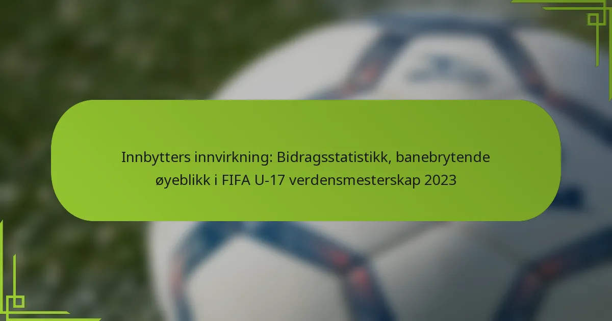 Innbytters innvirkning: Bidragsstatistikk, banebrytende øyeblikk i FIFA U-17 verdensmesterskap 2023