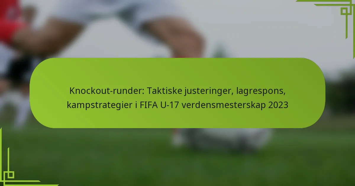 Knockout-runder: Taktiske justeringer, lagrespons, kampstrategier i FIFA U-17 verdensmesterskap 2023