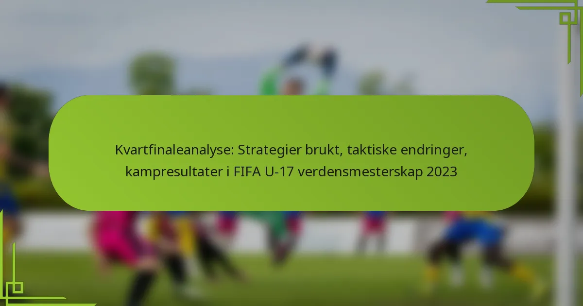 Kvartfinaleanalyse: Strategier brukt, taktiske endringer, kampresultater i FIFA U-17 verdensmesterskap 2023