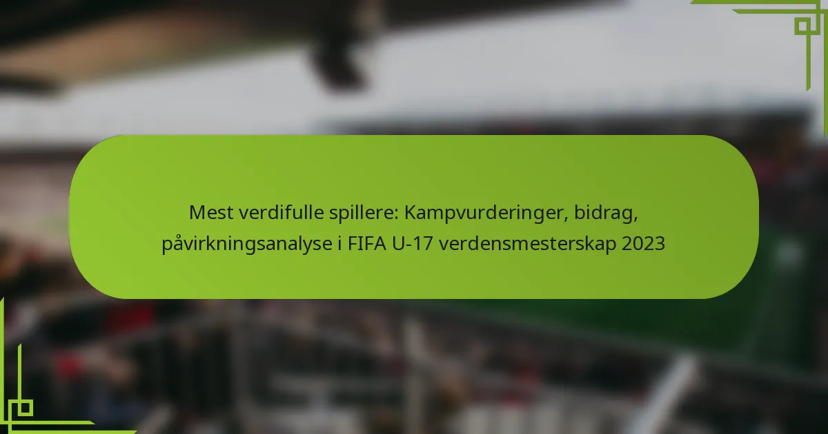 Mest verdifulle spillere: Kampvurderinger, bidrag, påvirkningsanalyse i FIFA U-17 verdensmesterskap 2023