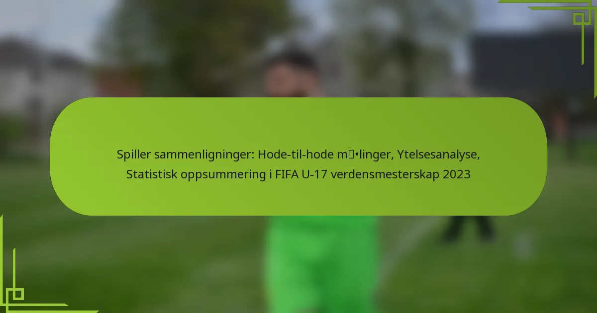 Spiller sammenligninger: Hode-til-hode målinger, Ytelsesanalyse, Statistisk oppsummering i FIFA U-17 verdensmesterskap 2023