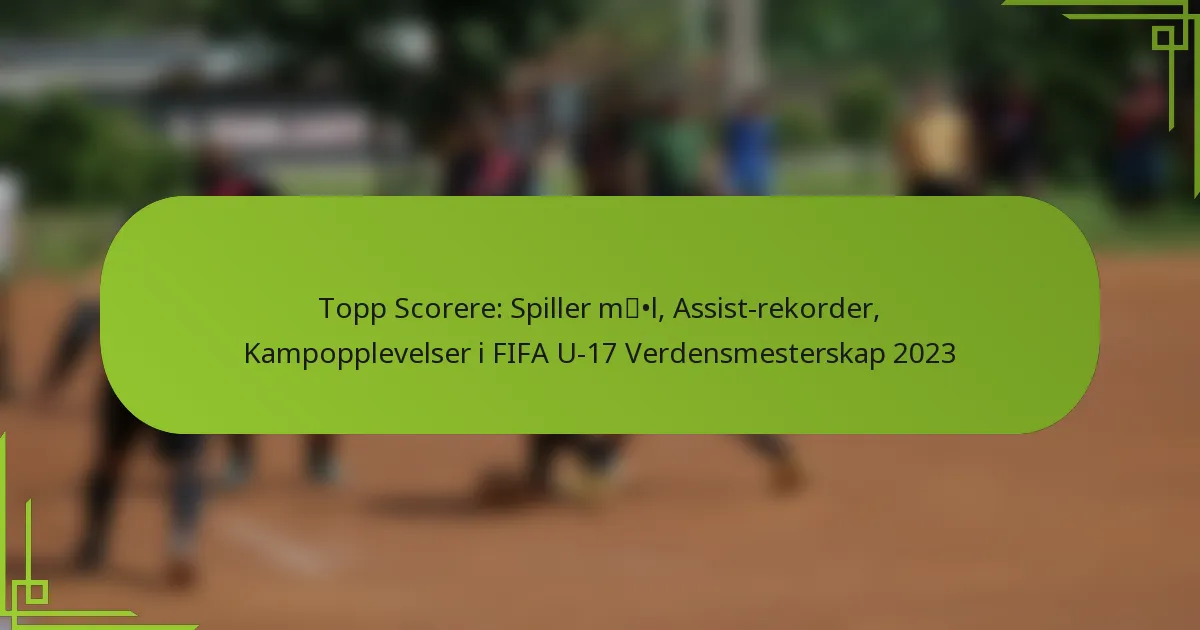 Topp Scorere: Spiller mål, Assist-rekorder, Kampopplevelser i FIFA U-17 Verdensmesterskap 2023