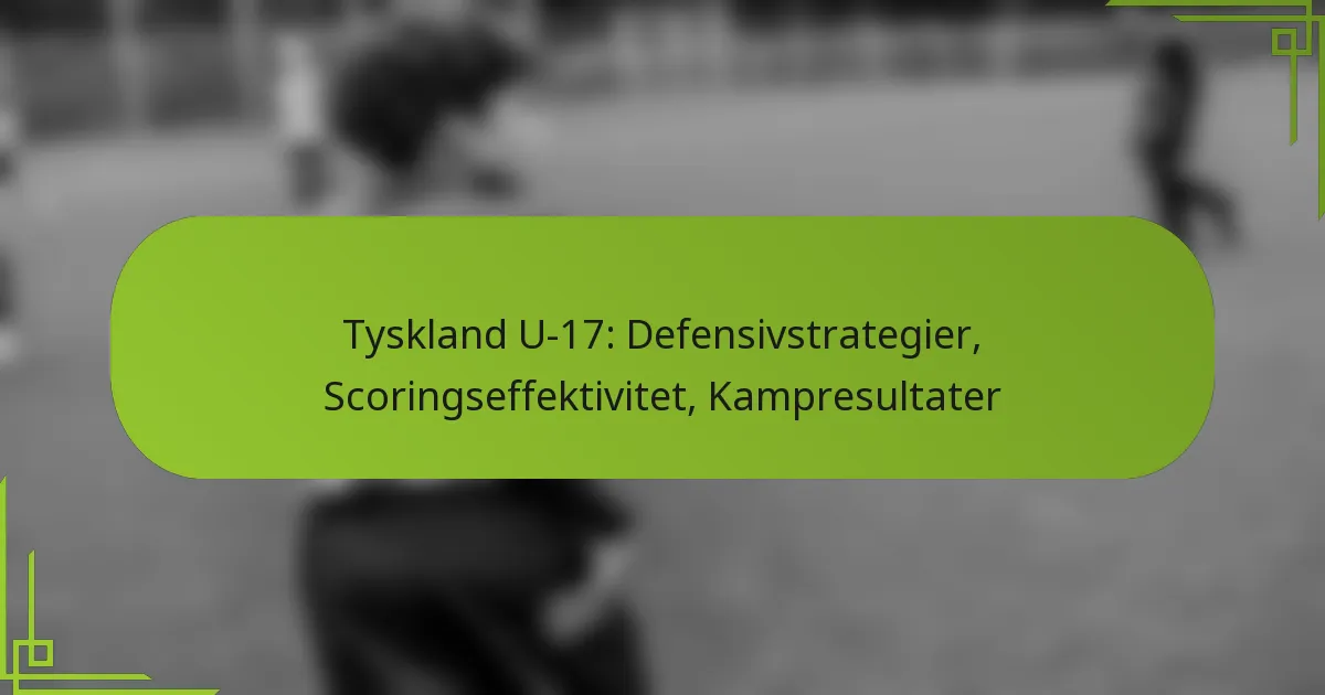 Tyskland U-17: Defensivstrategier, Scoringseffektivitet, Kampresultater