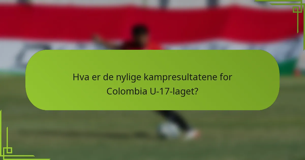 Hva er de nylige kampresultatene for Colombia U-17-laget?