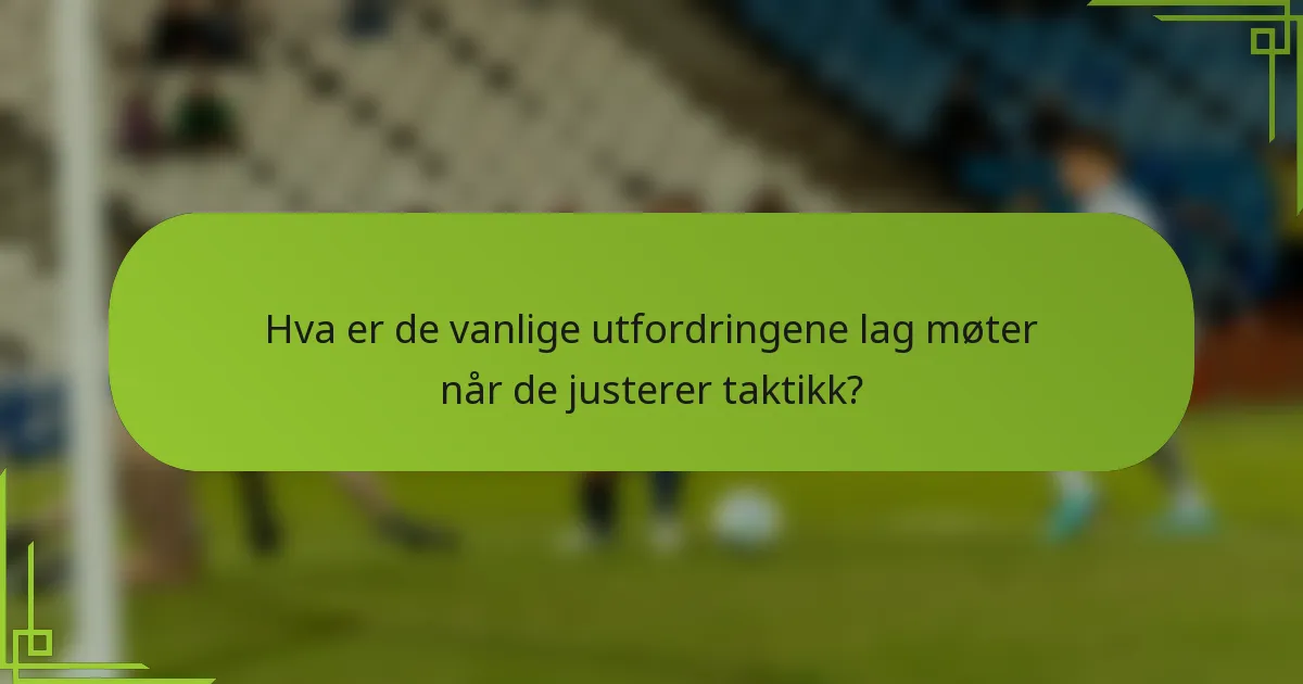 Hva er de vanlige utfordringene lag møter når de justerer taktikk?