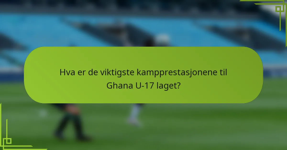Hva er de viktigste kampprestasjonene til Ghana U-17 laget?