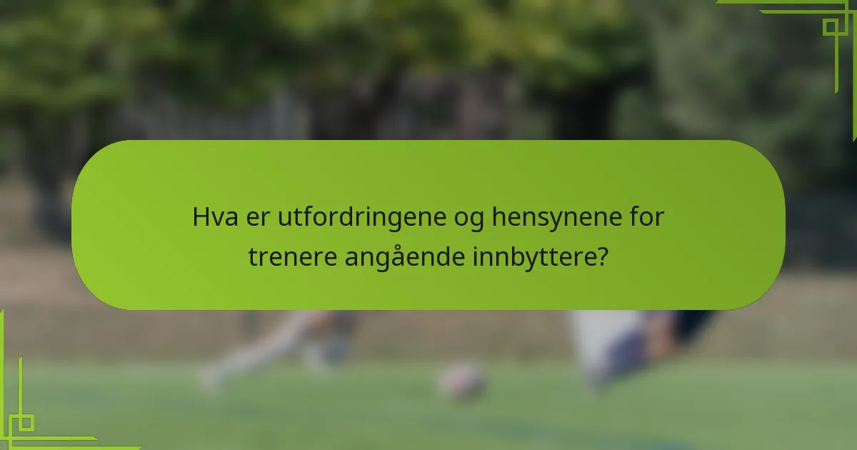 Hva er utfordringene og hensynene for trenere angående innbyttere?