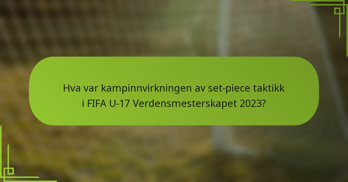 Hva var kampinnvirkningen av set-piece taktikk i FIFA U-17 Verdensmesterskapet 2023?