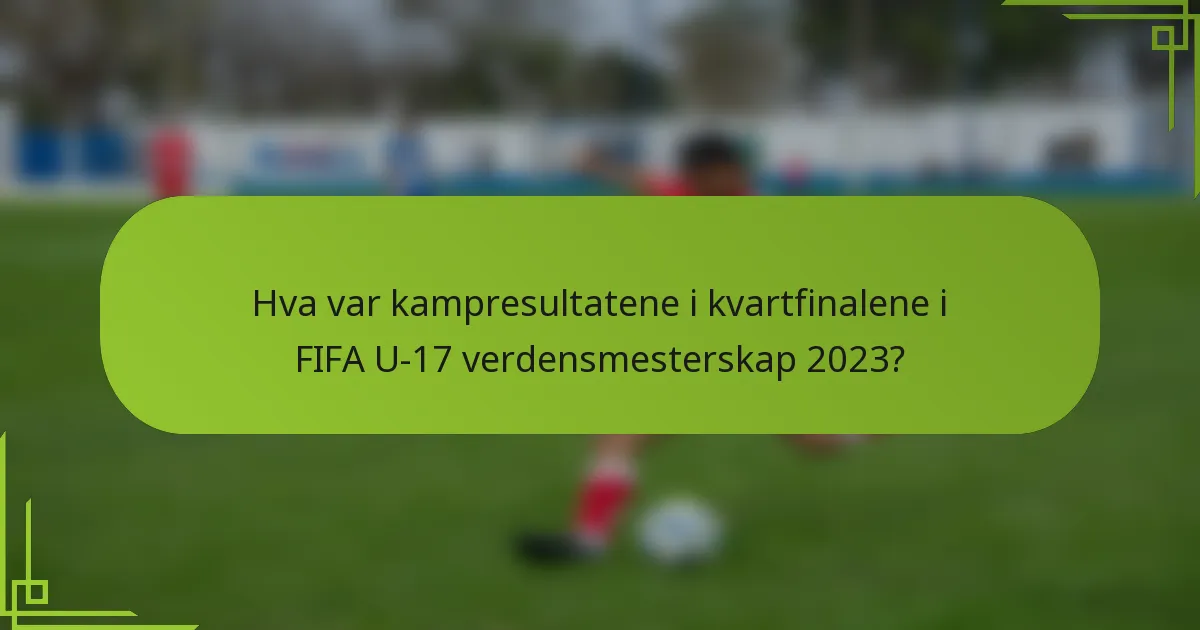 Hva var kampresultatene i kvartfinalene i FIFA U-17 verdensmesterskap 2023?