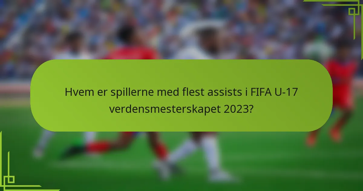 Hvem er spillerne med flest assists i FIFA U-17 verdensmesterskapet 2023?