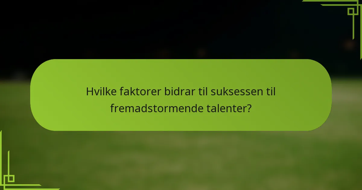 Hvilke faktorer bidrar til suksessen til fremadstormende talenter?