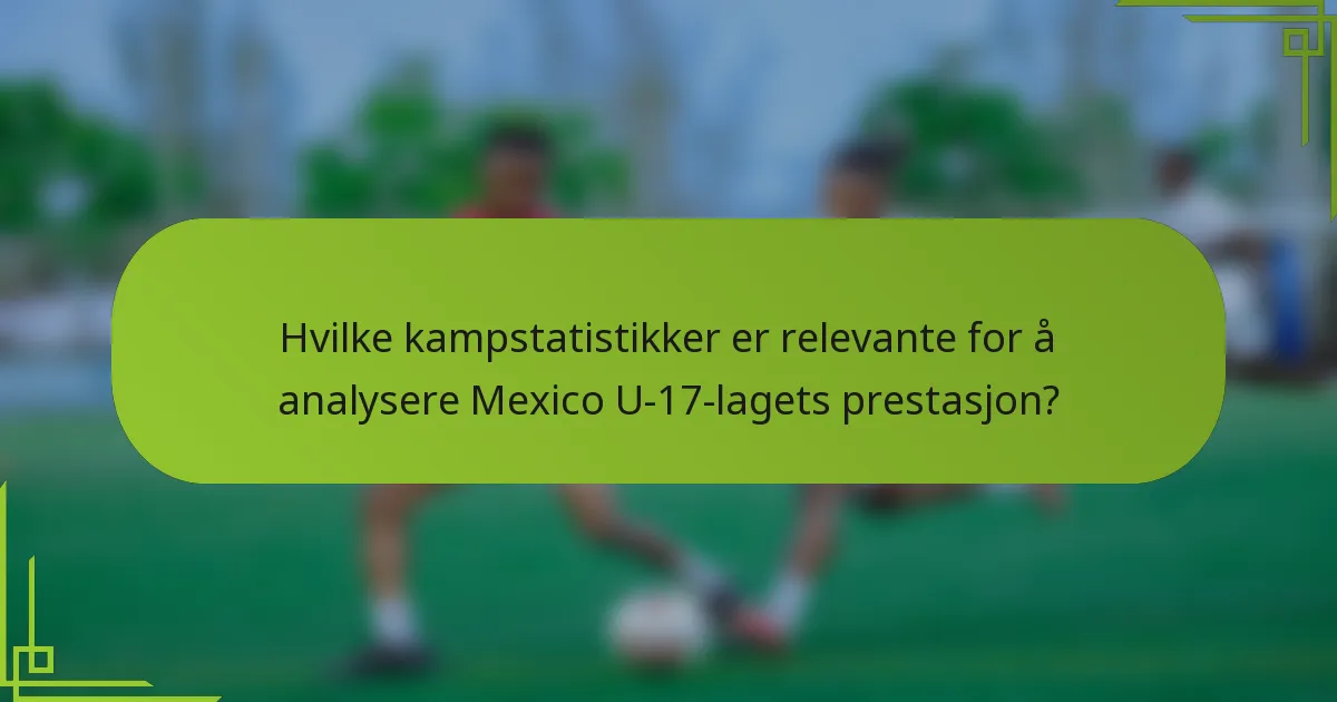 Hvilke kampstatistikker er relevante for å analysere Mexico U-17-lagets prestasjon?