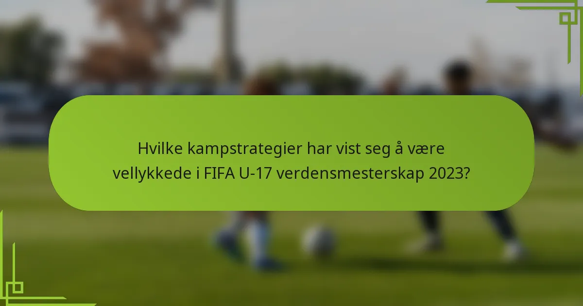 Hvilke kampstrategier har vist seg å være vellykkede i FIFA U-17 verdensmesterskap 2023?