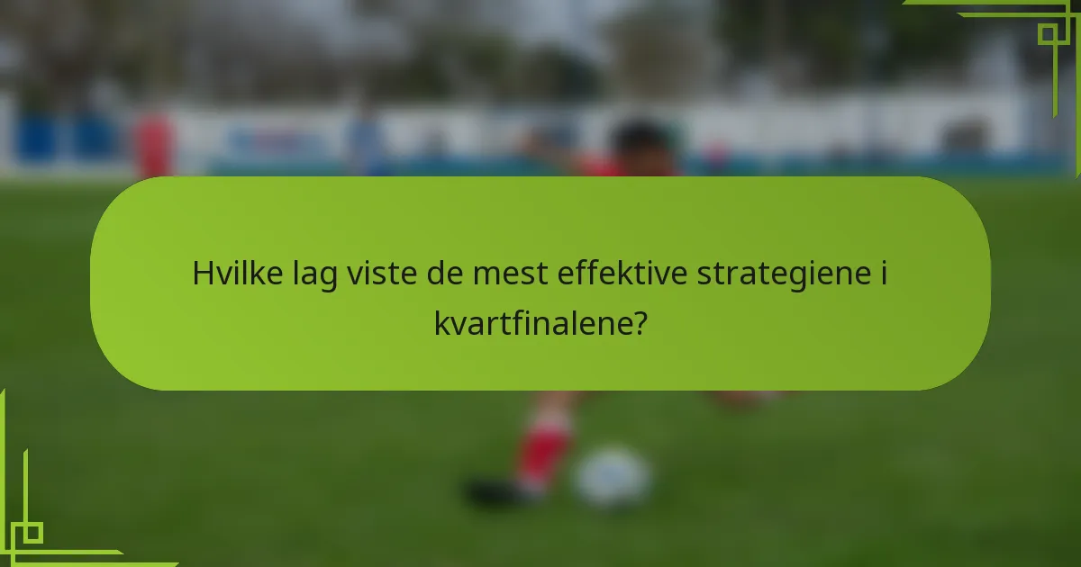 Hvilke lag viste de mest effektive strategiene i kvartfinalene?