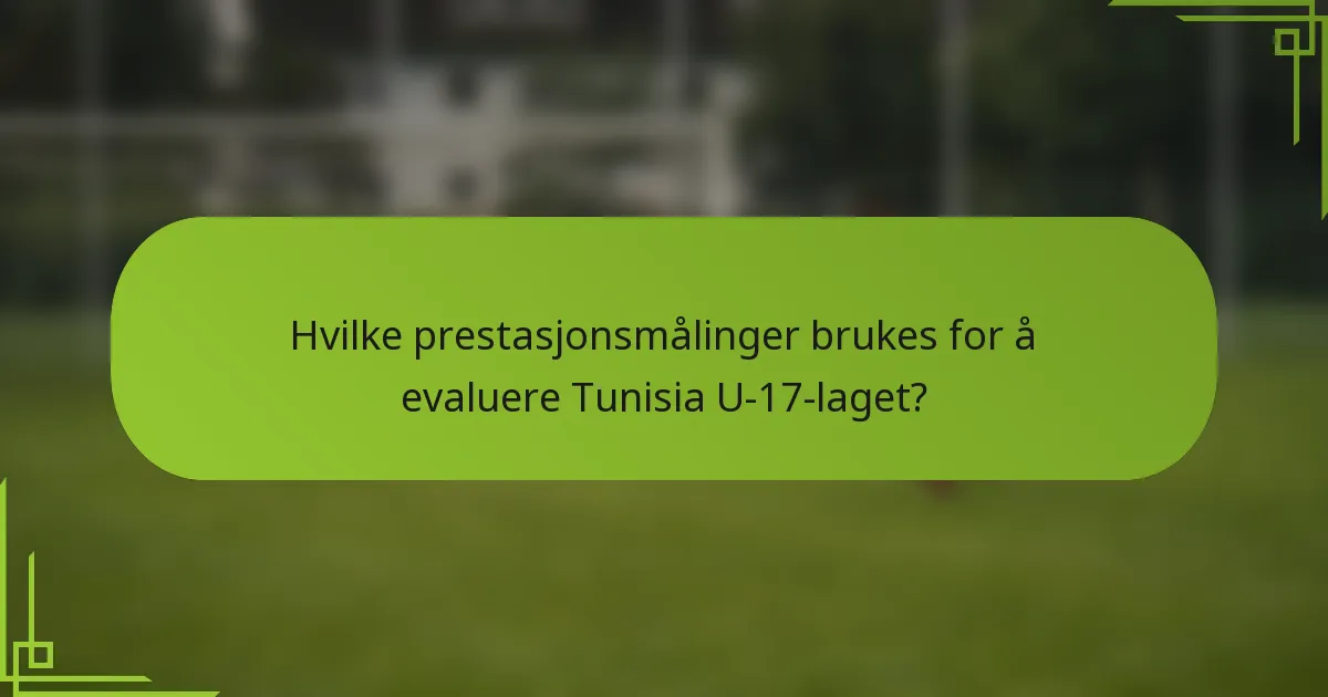 Hvilke prestasjonsmålinger brukes for å evaluere Tunisia U-17-laget?