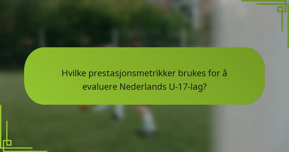 Hvilke prestasjonsmetrikker brukes for å evaluere Nederlands U-17-lag?