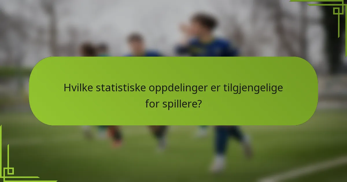 Hvilke statistiske oppdelinger er tilgjengelige for spillere?