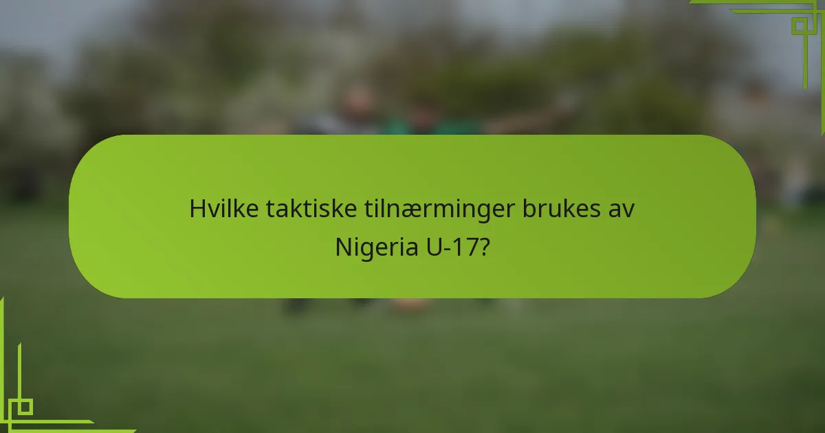 Hvilke taktiske tilnærminger brukes av Nigeria U-17?