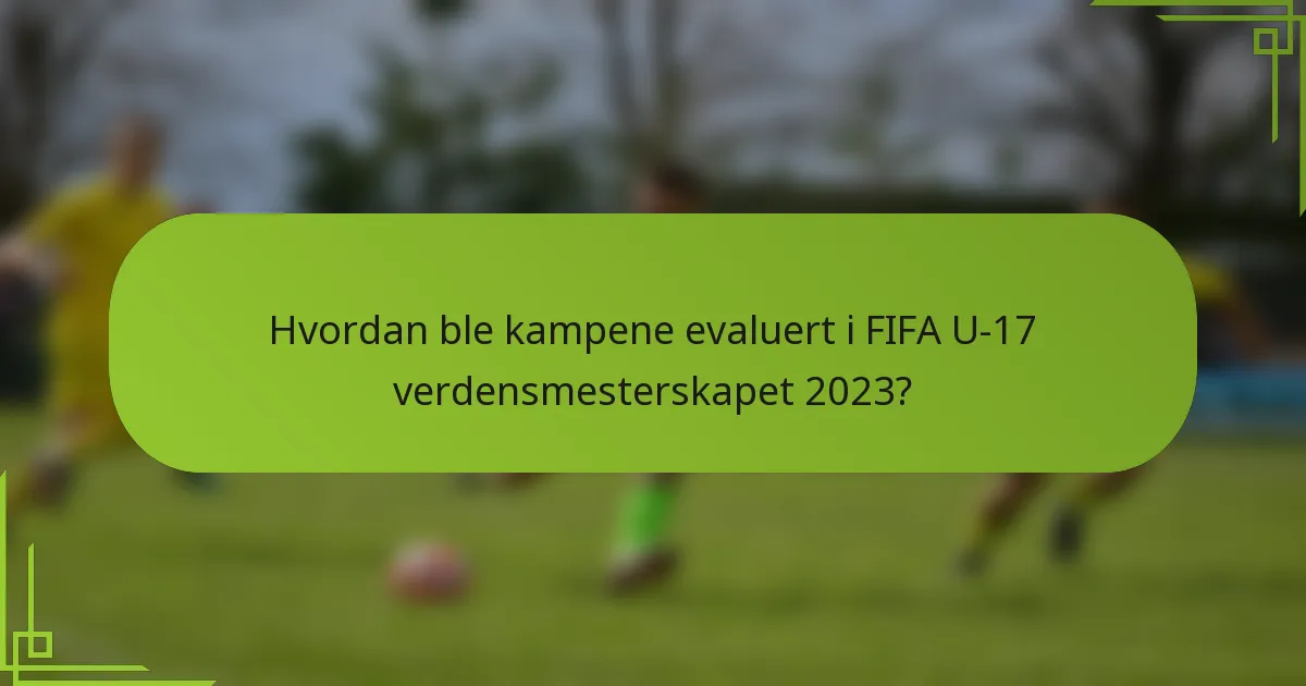 Hvordan ble kampene evaluert i FIFA U-17 verdensmesterskapet 2023?