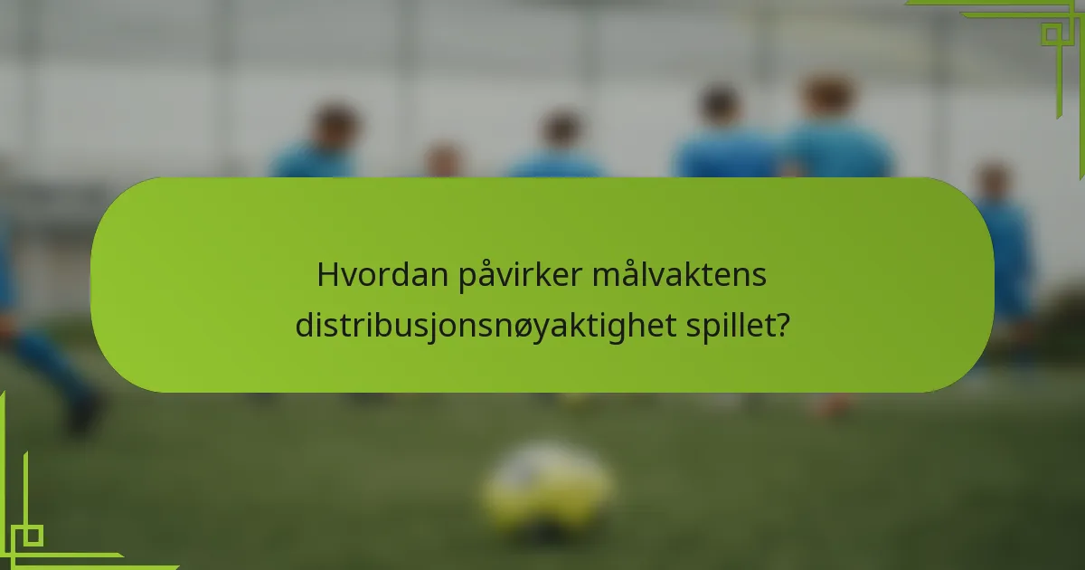 Hvordan påvirker målvaktens distribusjonsnøyaktighet spillet?