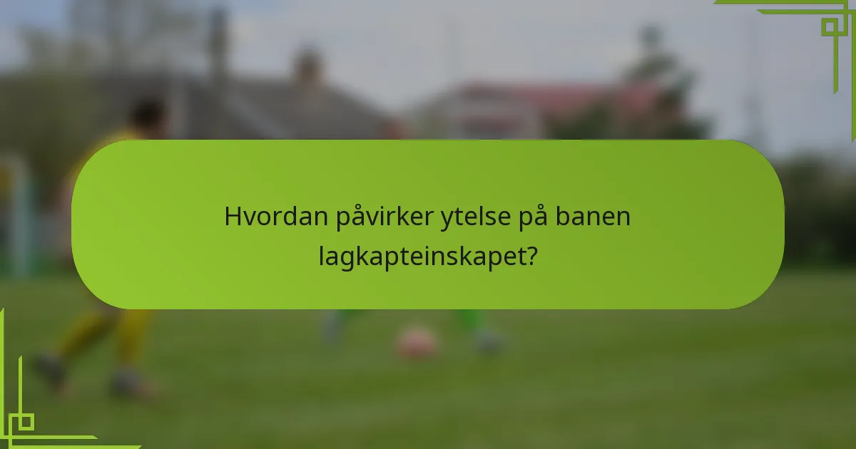 Hvordan påvirker ytelse på banen lagkapteinskapet?