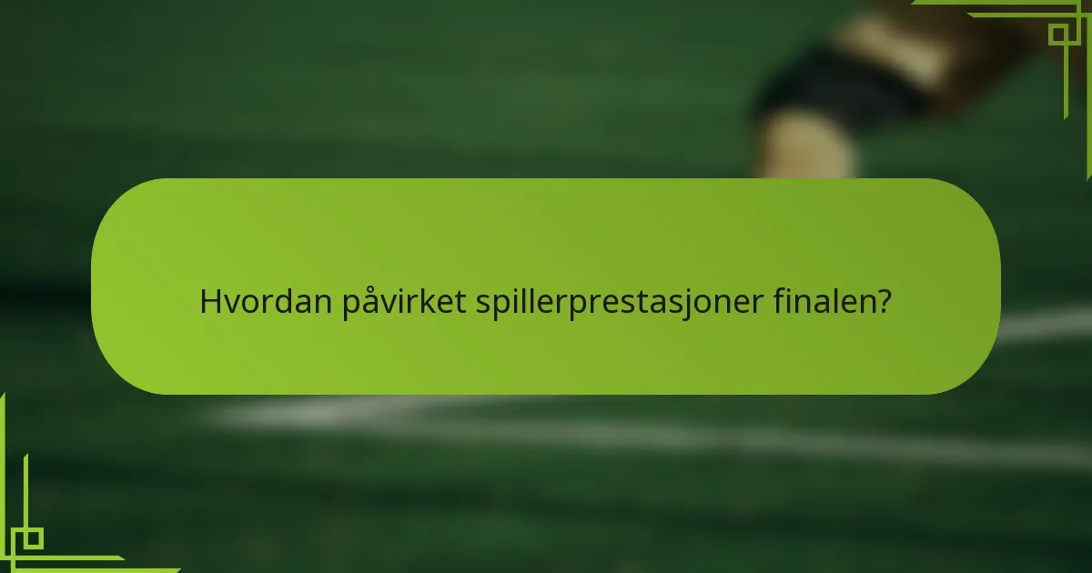 Hvordan påvirket spillerprestasjoner finalen?