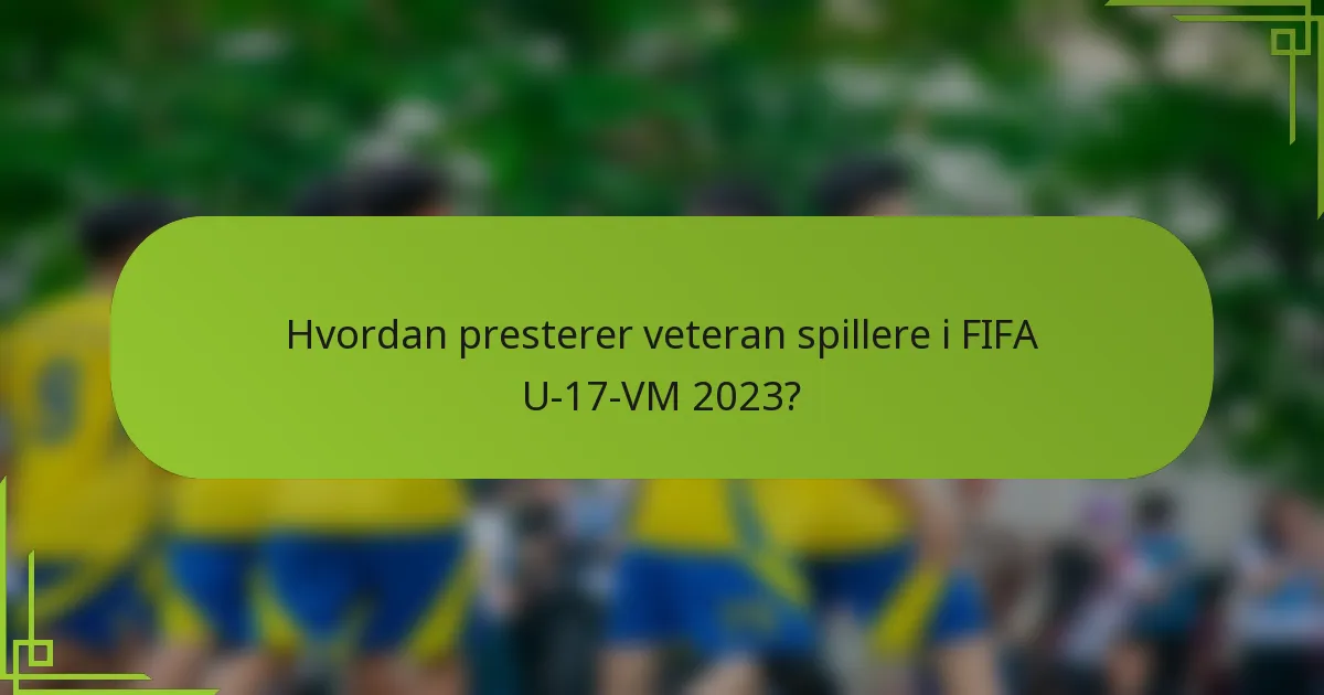 Hvordan presterer veteran spillere i FIFA U-17-VM 2023?