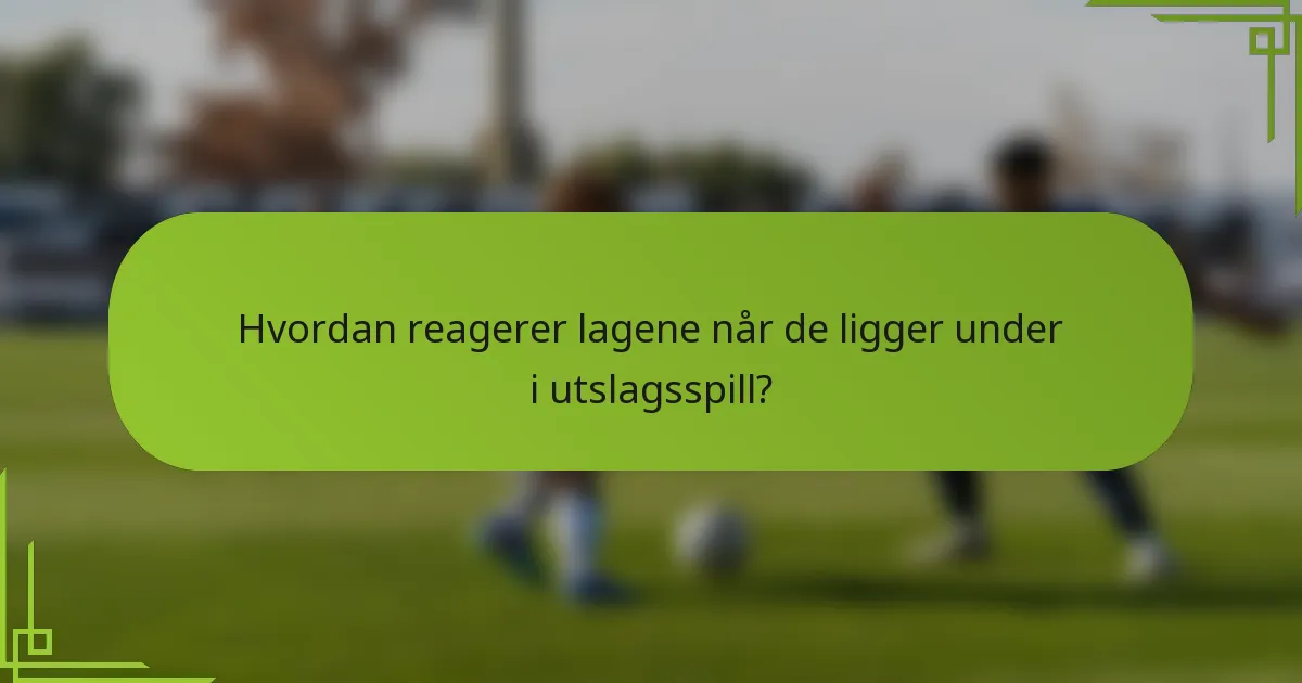 Hvordan reagerer lagene når de ligger under i utslagsspill?