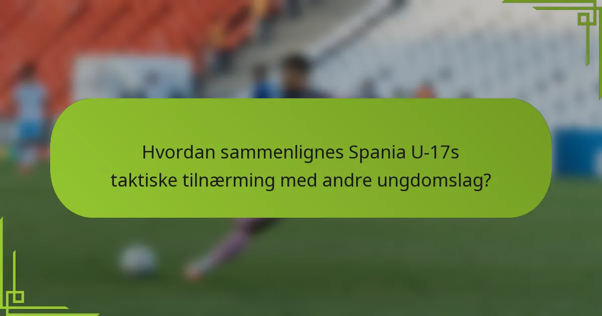 Hvordan sammenlignes Spania U-17s taktiske tilnærming med andre ungdomslag?