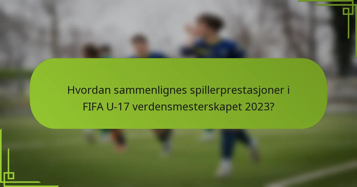 Hvordan sammenlignes spillerprestasjoner i FIFA U-17 verdensmesterskapet 2023?