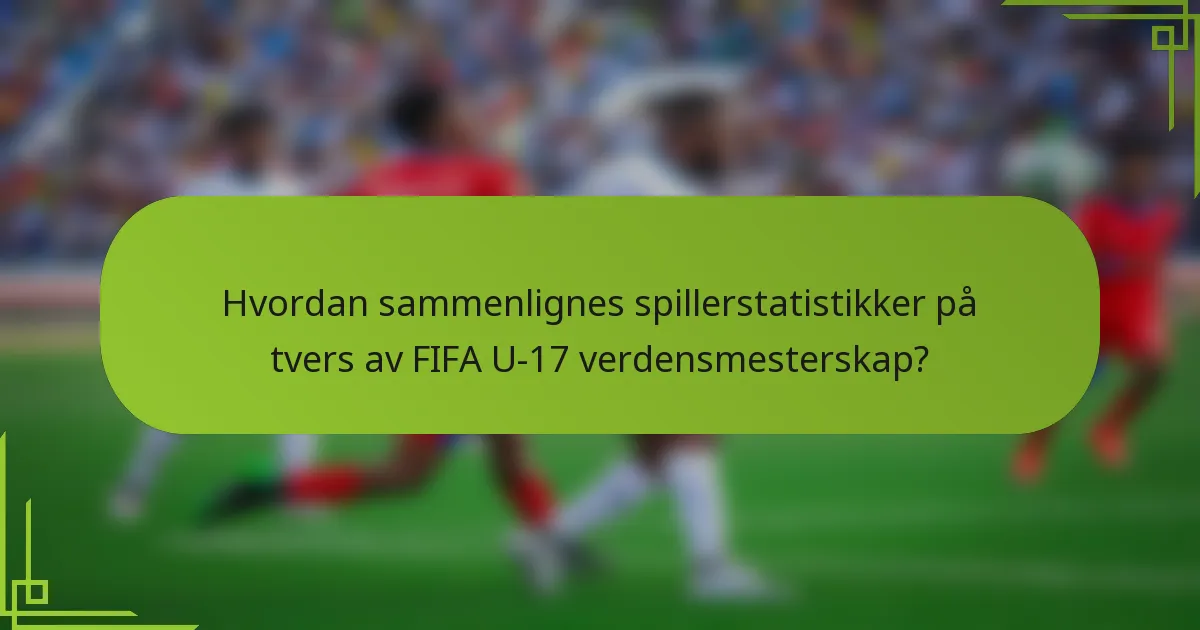 Hvordan sammenlignes spillerstatistikker på tvers av FIFA U-17 verdensmesterskap?