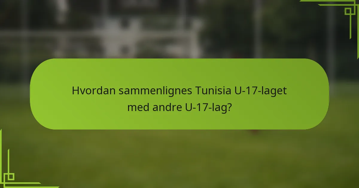 Hvordan sammenlignes Tunisia U-17-laget med andre U-17-lag?