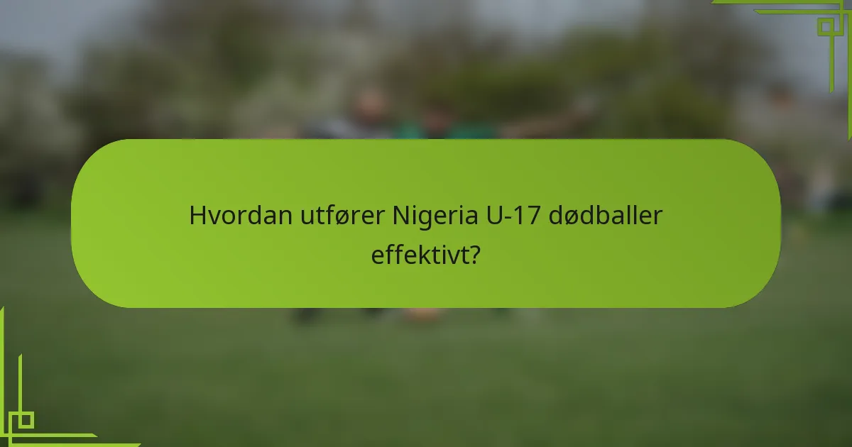 Hvordan utfører Nigeria U-17 dødballer effektivt?