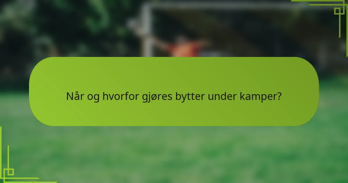 Når og hvorfor gjøres bytter under kamper?